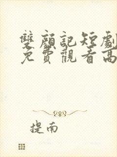 双颜记短剧全集免费观看高清