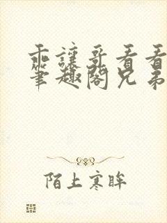 乖让哥看看by笔趣阁兄弟