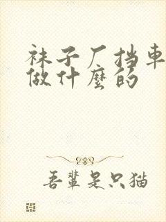 袜子厂挡车工是做什么的