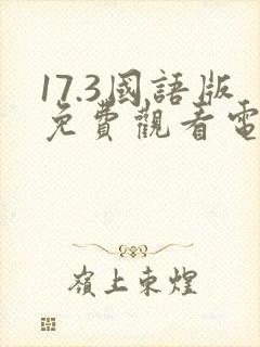 17.3国语版免费观看电视剧