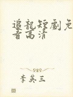 追龙短剧免费观看高清