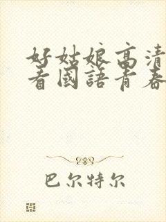 好姑娘高清在线看国语青春版