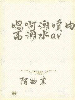 嗯啊潮喷肉失禁高潮水av封面