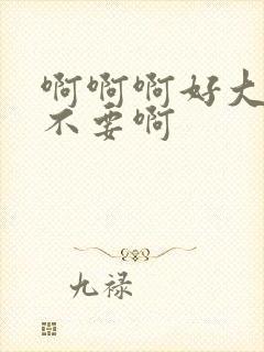 啊啊啊好大好爽不要啊