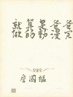 就算是爸爸也要做的动漫完整版在线观看