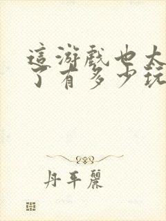 这游戏也太真实了有多少玩家