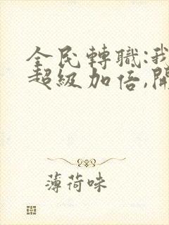 全民转职:我,超级加倍,开局获得sss级封面