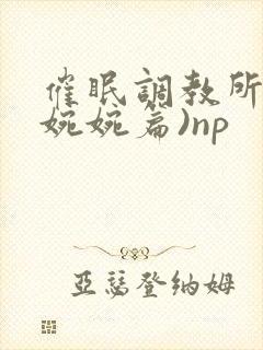 催眠调教所(南婉婉篇)np