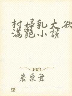 村妇乳大欲乡村满艳小说