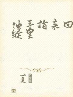 他手指来回在花缝里