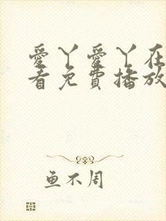 爱丫爱丫在线观看免费播放电视剧