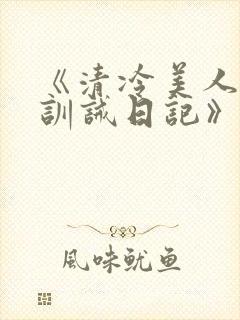 《清冷美人改造训诫日记》
