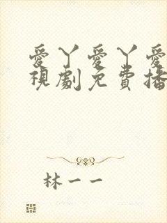 爱丫爱丫爱丫电视剧免费播放