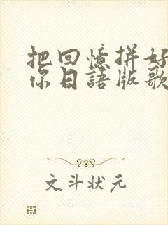 把回忆拼好送给你日语版歌词