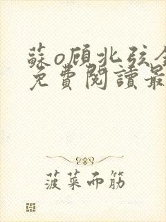 苏o顾北弦全文免费阅读最新章节