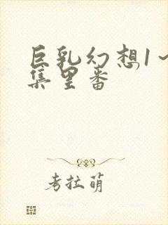 巨乳幻想1～2集里番