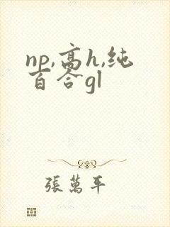 np,高h,纯百合gl