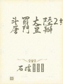 斗罗大陆2绝世唐门豆瓣