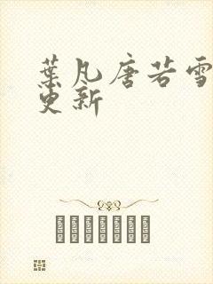 叶凡唐若雪章节更新