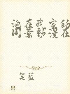 泡在我家的辣妹同意动漫在线观看封面