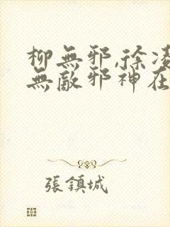 柳无邪,徐凌雪无敌邪神在线阅读