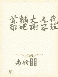 首辅大人我们和离吧谢容珏