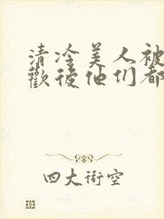 清冷美人被迫承欢后他们都疯了小说封面