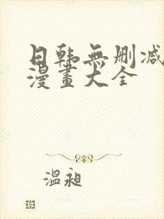 日韩无删减免费漫画大全