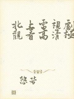 北上电视剧免费观看高清极速播放