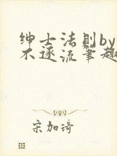 绅士法则by玉不逐流笔趣阁免费封面