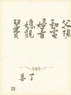 儿媳妇和父亲免费观看电视剧大全最