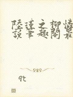 陆瑾之柳怜儿小说笔趣阁最新章节更