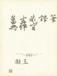 万古藏锋笔趣阁无弹窗