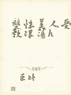 双性美人受被调教浪荡h