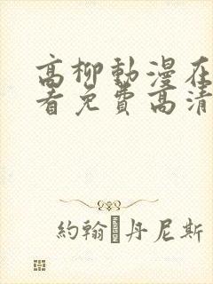 高柳动漫在线观看免费高清电视剧