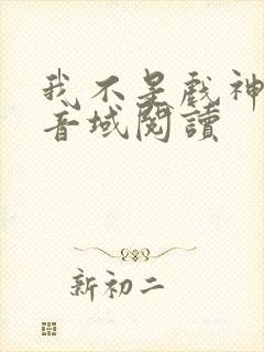 我不是戏神三九音域阅读