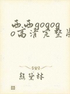 西西gogogo高清完整版手机免费观