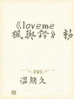 《loveme枫与铃》动漫无删减版在线观