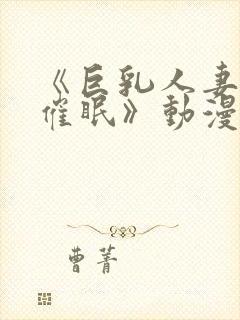 《巨乳人妻教师催眠》动漫