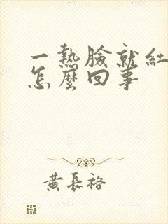 一热脸就红痒是怎么回事