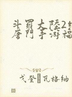 斗罗大陆2绝世唐门手游福利