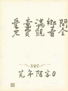 爱意满乡间短剧免费观看全集高清