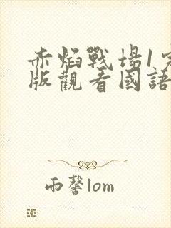 赤焰战场1完整版观看国语免费观看