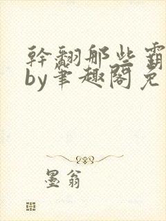 干翻那些霸总2by笔趣阁免费阅读