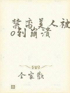 禁脔美人被cao到崩溃