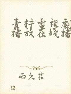 青柠电视剧免费播放在线播放