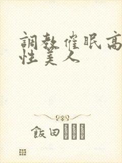 调教催眠高冷双性美人