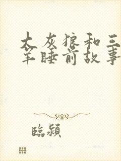 大灰狼和三只小羊睡前故事