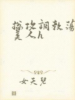 总攻调教荡饥渴美人h