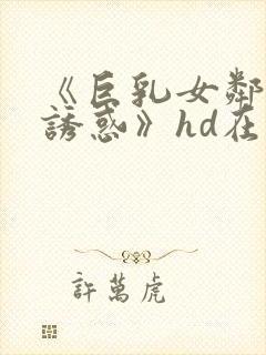 《巨乳女邻居の诱惑》hd在线